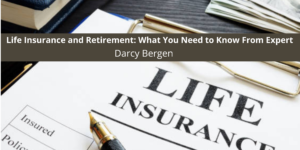 Life Insurance and Retirement: What You Need to Know From Expert Darcy Bergen