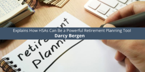 Darcy Bergen Explains How HSAs Can Be a Powerful Retirement Planning Tool